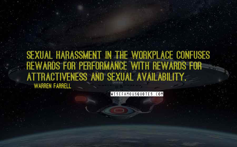 Warren Farrell Quotes: Sexual harassment in the workplace confuses rewards for performance with rewards for attractiveness and sexual availability.