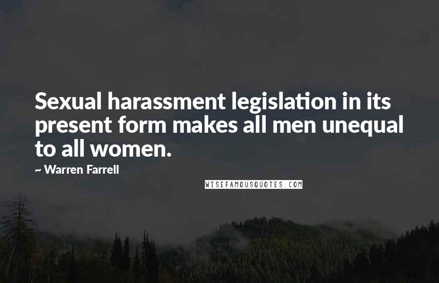 Warren Farrell Quotes: Sexual harassment legislation in its present form makes all men unequal to all women.