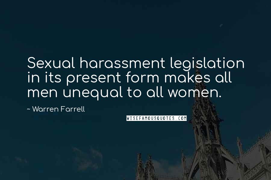 Warren Farrell Quotes: Sexual harassment legislation in its present form makes all men unequal to all women.