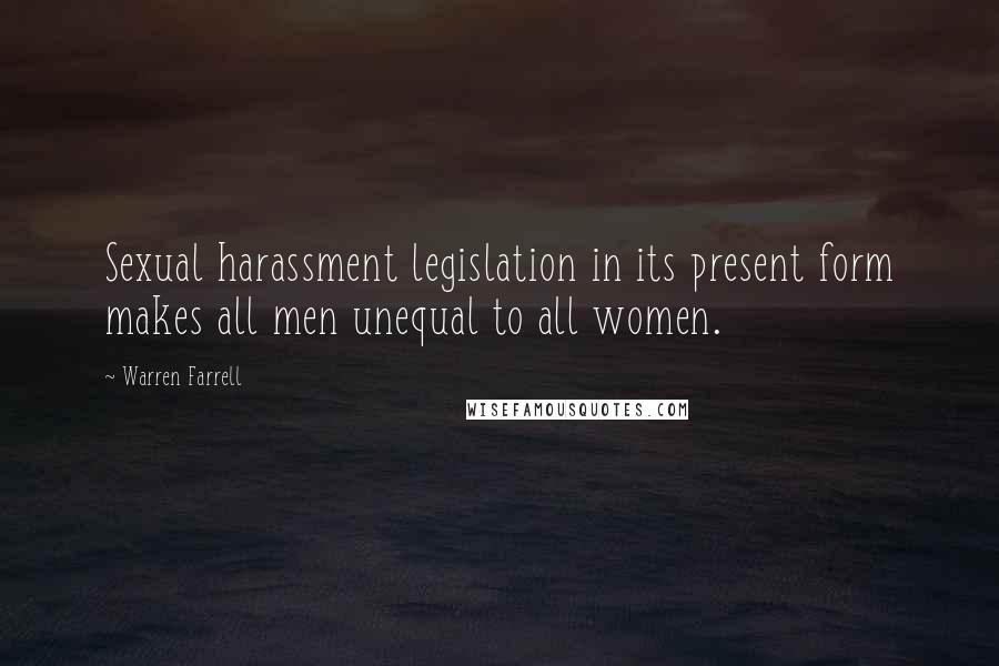 Warren Farrell Quotes: Sexual harassment legislation in its present form makes all men unequal to all women.