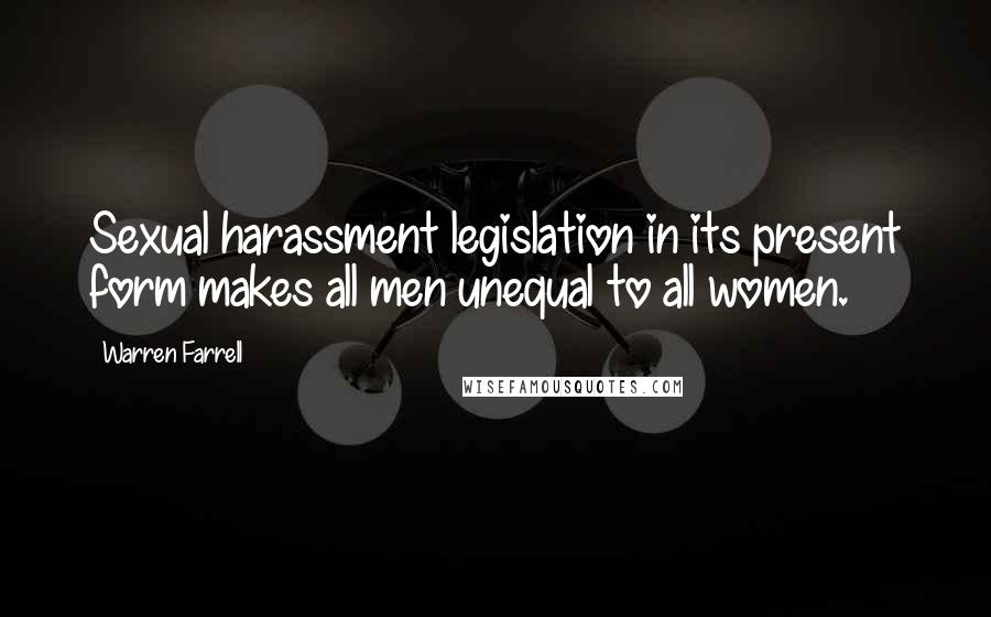 Warren Farrell Quotes: Sexual harassment legislation in its present form makes all men unequal to all women.