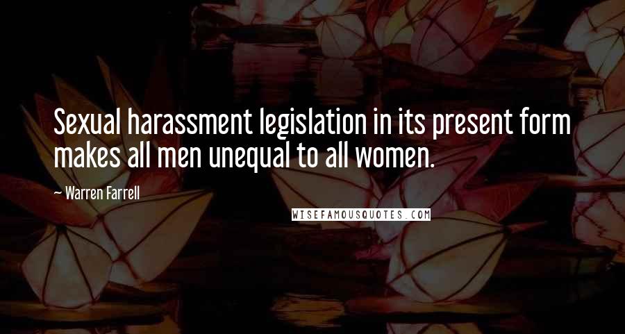 Warren Farrell Quotes: Sexual harassment legislation in its present form makes all men unequal to all women.