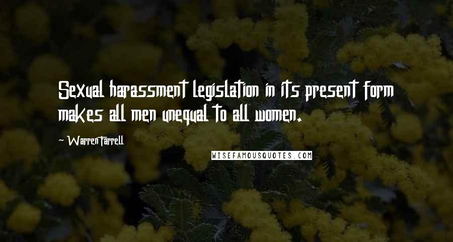 Warren Farrell Quotes: Sexual harassment legislation in its present form makes all men unequal to all women.