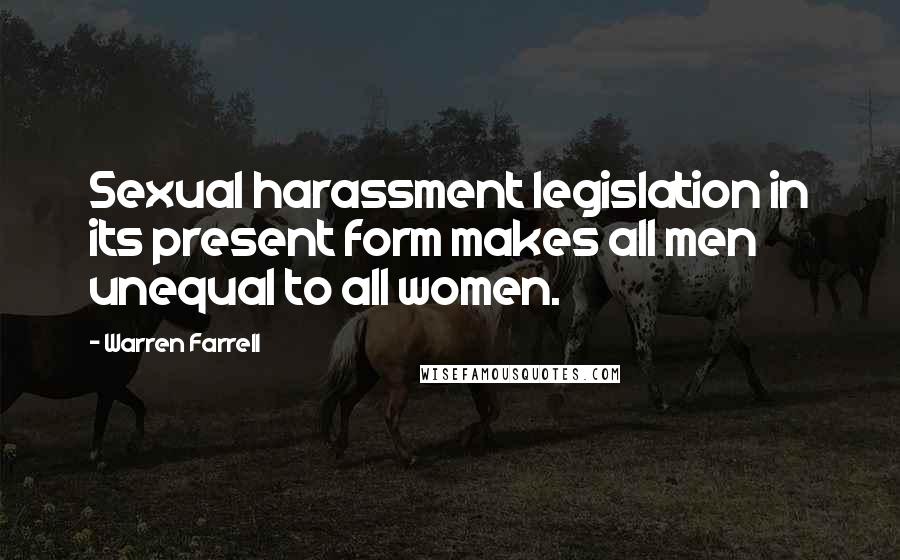 Warren Farrell Quotes: Sexual harassment legislation in its present form makes all men unequal to all women.