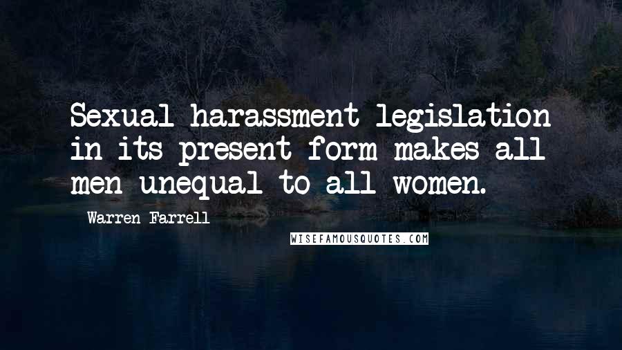 Warren Farrell Quotes: Sexual harassment legislation in its present form makes all men unequal to all women.