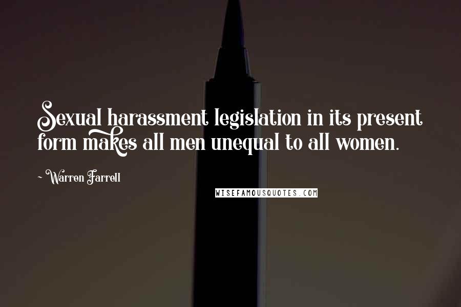 Warren Farrell Quotes: Sexual harassment legislation in its present form makes all men unequal to all women.