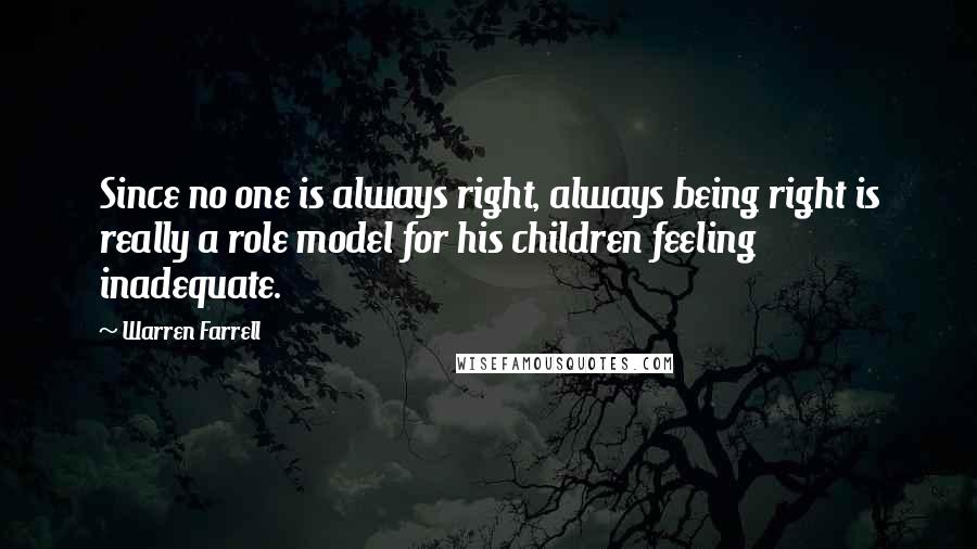 Warren Farrell Quotes: Since no one is always right, always being right is really a role model for his children feeling inadequate.