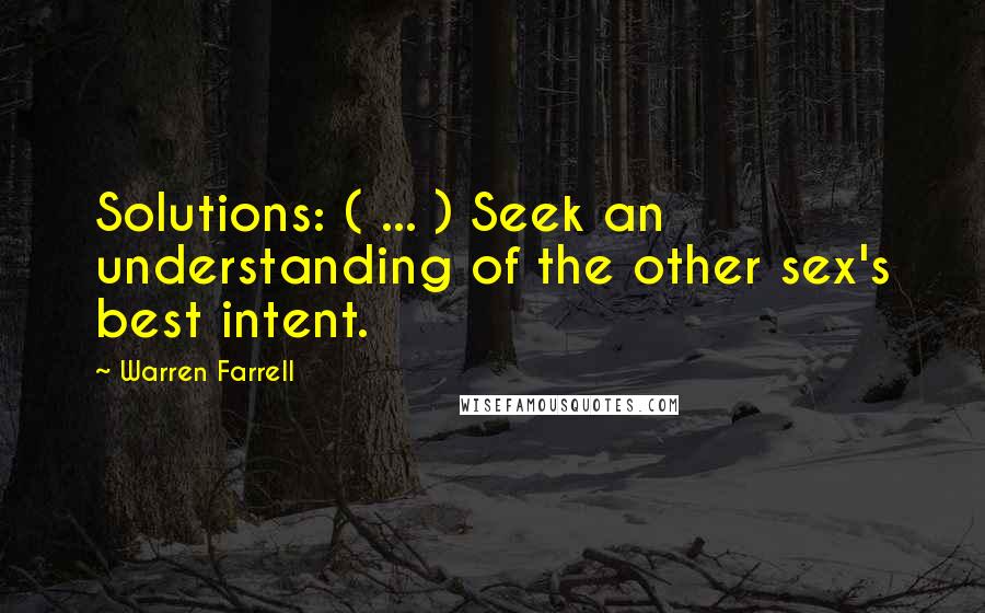 Warren Farrell Quotes: Solutions: ( ... ) Seek an understanding of the other sex's best intent.