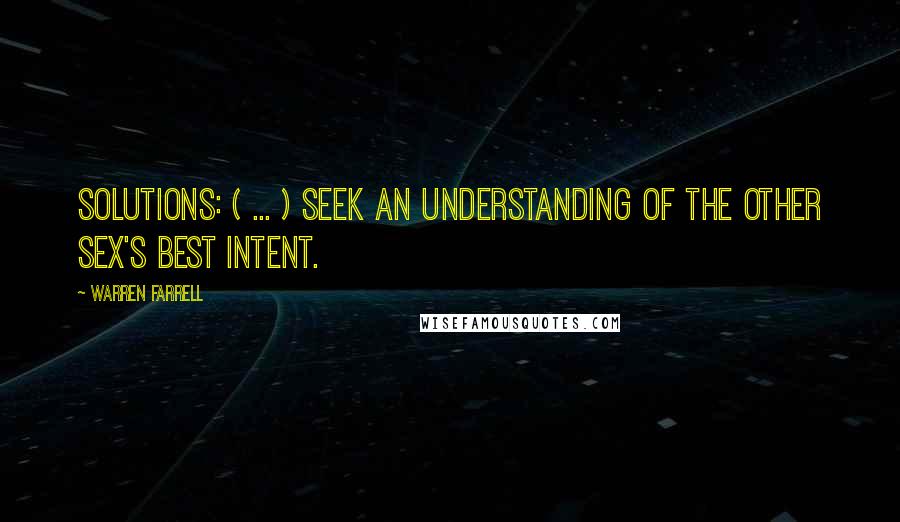 Warren Farrell Quotes: Solutions: ( ... ) Seek an understanding of the other sex's best intent.