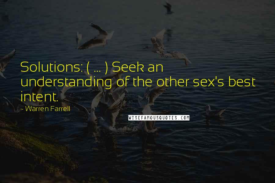 Warren Farrell Quotes: Solutions: ( ... ) Seek an understanding of the other sex's best intent.