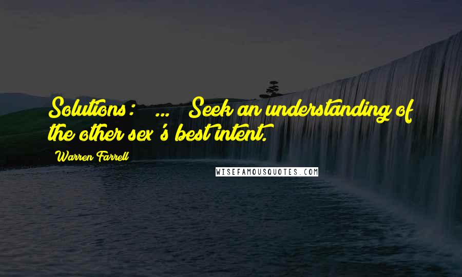 Warren Farrell Quotes: Solutions: ( ... ) Seek an understanding of the other sex's best intent.