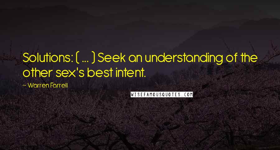 Warren Farrell Quotes: Solutions: ( ... ) Seek an understanding of the other sex's best intent.