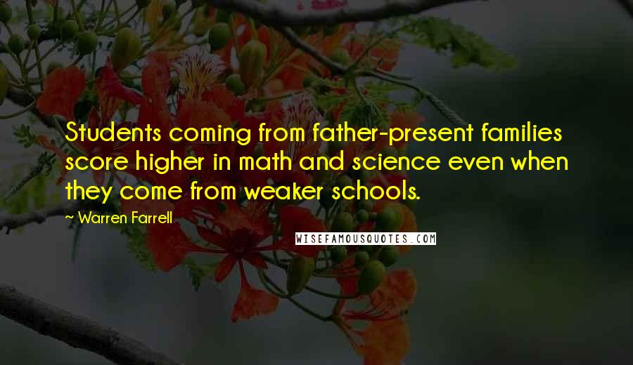 Warren Farrell Quotes: Students coming from father-present families score higher in math and science even when they come from weaker schools.