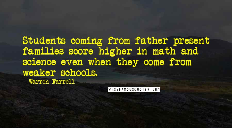 Warren Farrell Quotes: Students coming from father-present families score higher in math and science even when they come from weaker schools.