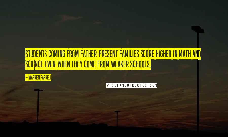 Warren Farrell Quotes: Students coming from father-present families score higher in math and science even when they come from weaker schools.