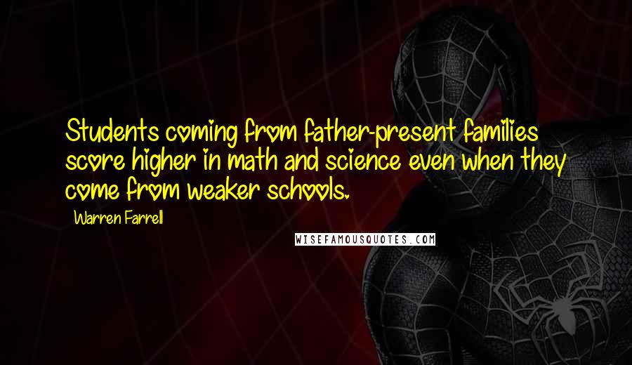 Warren Farrell Quotes: Students coming from father-present families score higher in math and science even when they come from weaker schools.