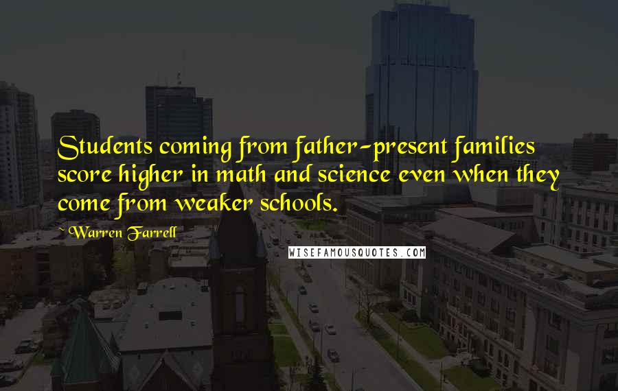 Warren Farrell Quotes: Students coming from father-present families score higher in math and science even when they come from weaker schools.