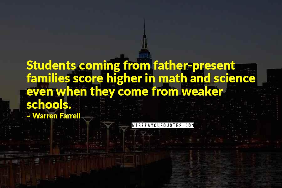 Warren Farrell Quotes: Students coming from father-present families score higher in math and science even when they come from weaker schools.