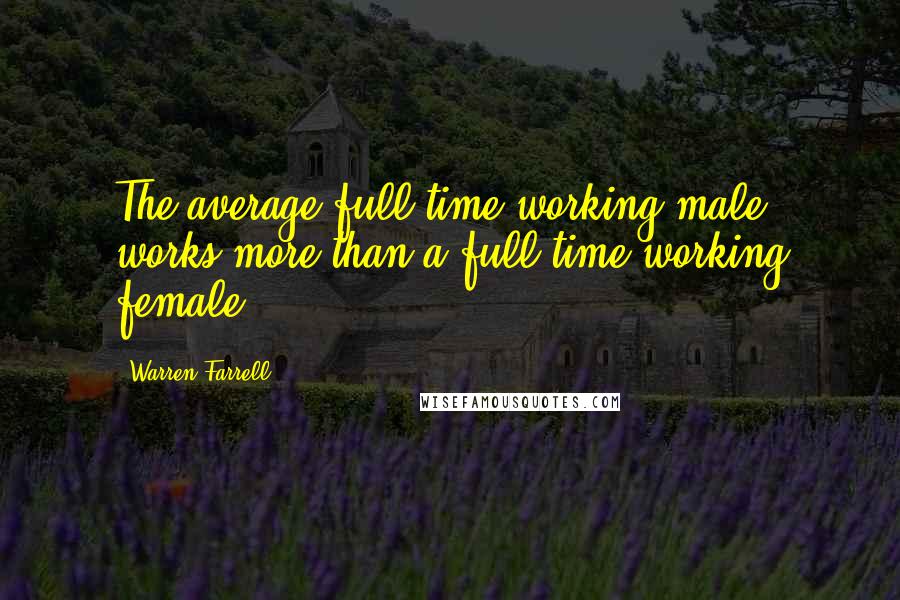 Warren Farrell Quotes: The average full-time working male works more than a full-time working female.