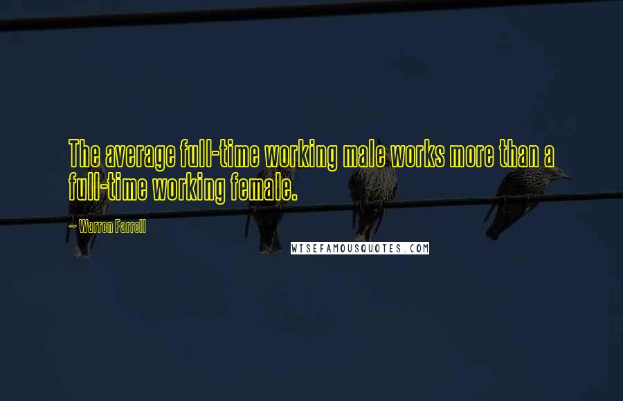 Warren Farrell Quotes: The average full-time working male works more than a full-time working female.