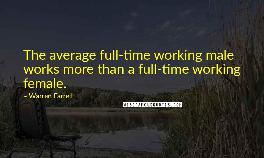 Warren Farrell Quotes: The average full-time working male works more than a full-time working female.