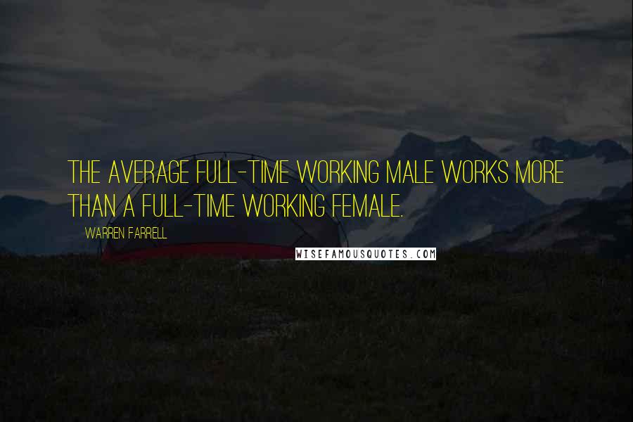 Warren Farrell Quotes: The average full-time working male works more than a full-time working female.