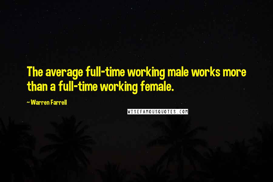 Warren Farrell Quotes: The average full-time working male works more than a full-time working female.