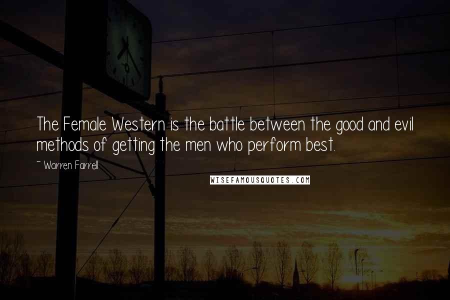 Warren Farrell Quotes: The Female Western is the battle between the good and evil methods of getting the men who perform best.