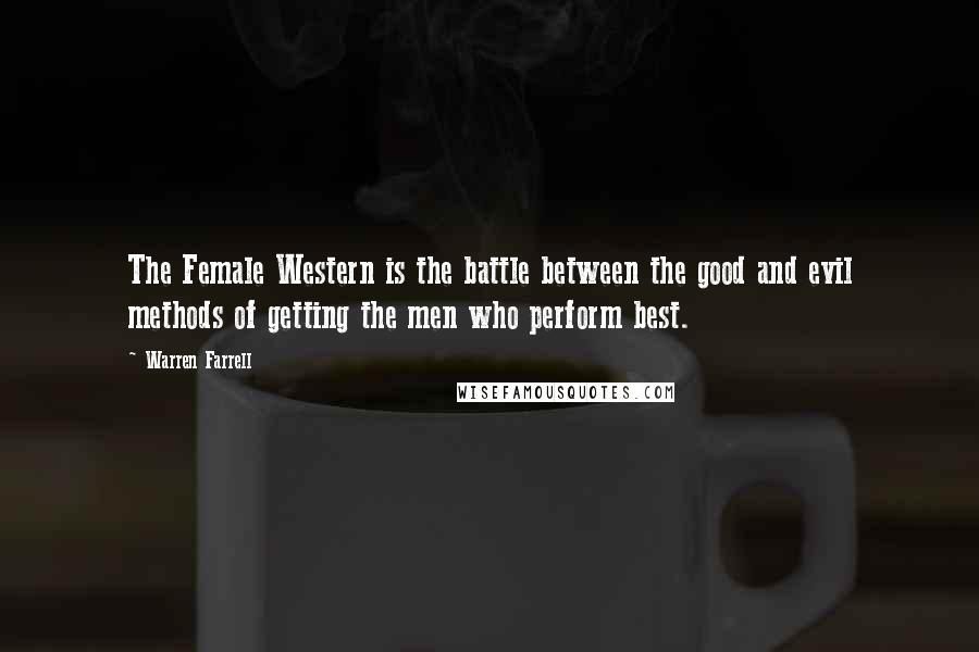 Warren Farrell Quotes: The Female Western is the battle between the good and evil methods of getting the men who perform best.