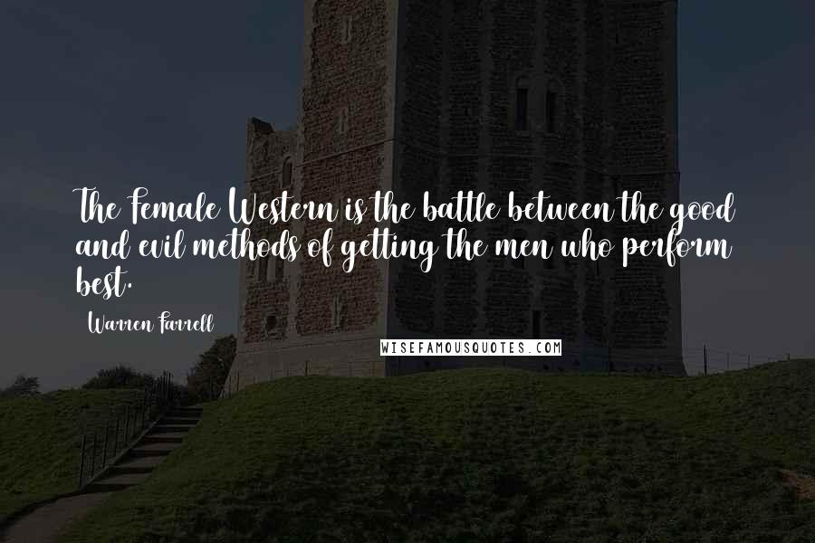 Warren Farrell Quotes: The Female Western is the battle between the good and evil methods of getting the men who perform best.