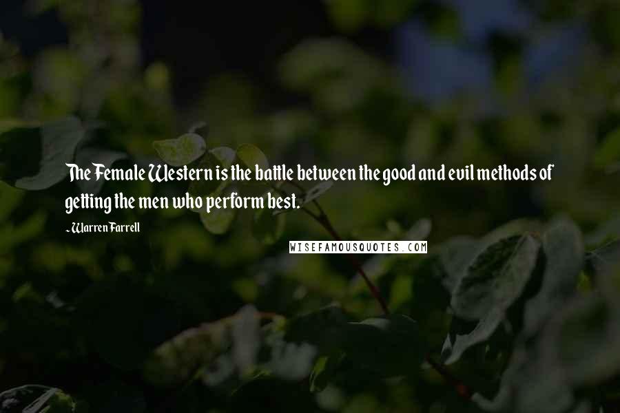 Warren Farrell Quotes: The Female Western is the battle between the good and evil methods of getting the men who perform best.