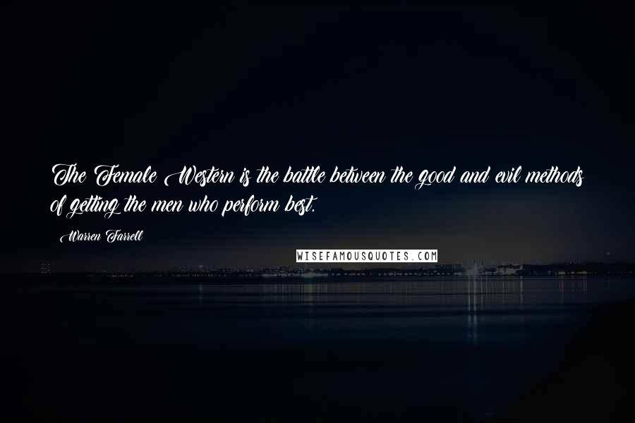 Warren Farrell Quotes: The Female Western is the battle between the good and evil methods of getting the men who perform best.