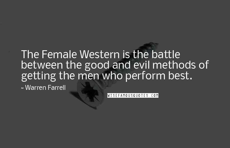 Warren Farrell Quotes: The Female Western is the battle between the good and evil methods of getting the men who perform best.