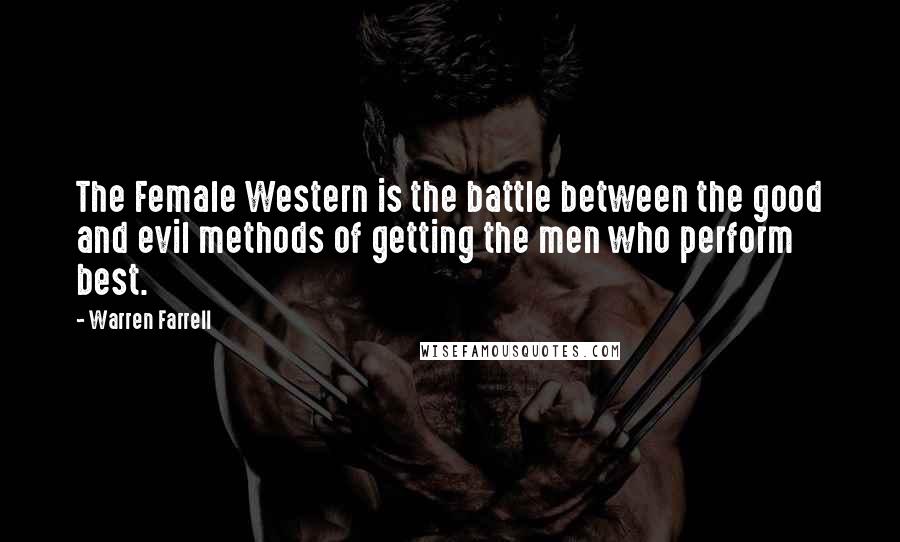 Warren Farrell Quotes: The Female Western is the battle between the good and evil methods of getting the men who perform best.