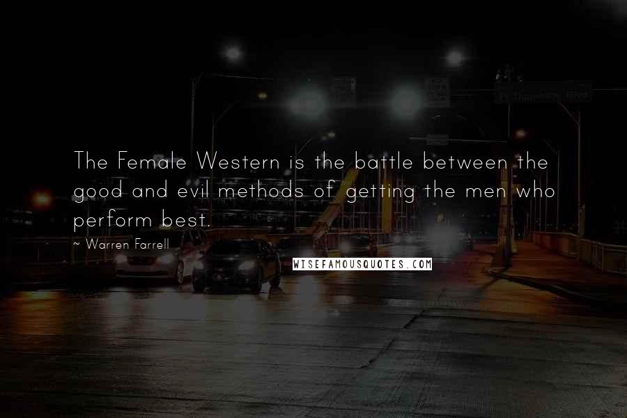 Warren Farrell Quotes: The Female Western is the battle between the good and evil methods of getting the men who perform best.