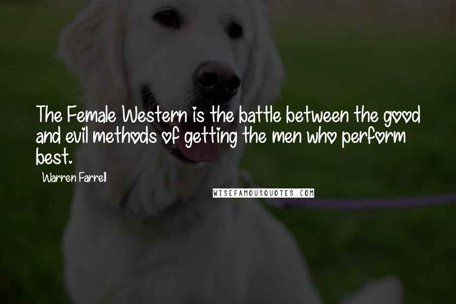 Warren Farrell Quotes: The Female Western is the battle between the good and evil methods of getting the men who perform best.