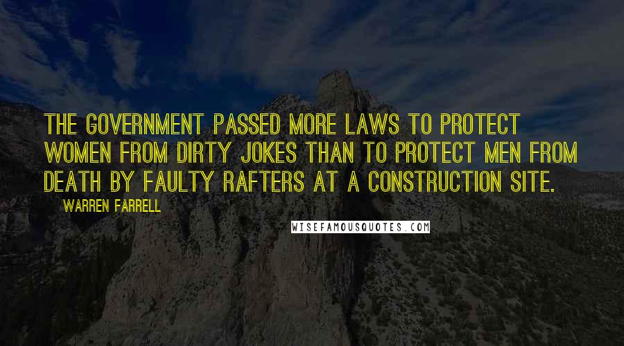 Warren Farrell Quotes: The government passed more laws to protect women from dirty jokes than to protect men from death by faulty rafters at a construction site.
