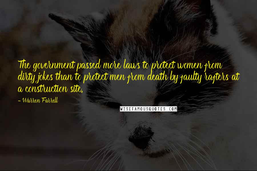 Warren Farrell Quotes: The government passed more laws to protect women from dirty jokes than to protect men from death by faulty rafters at a construction site.