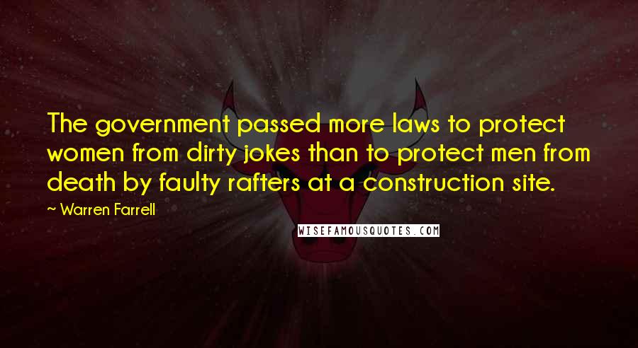 Warren Farrell Quotes: The government passed more laws to protect women from dirty jokes than to protect men from death by faulty rafters at a construction site.