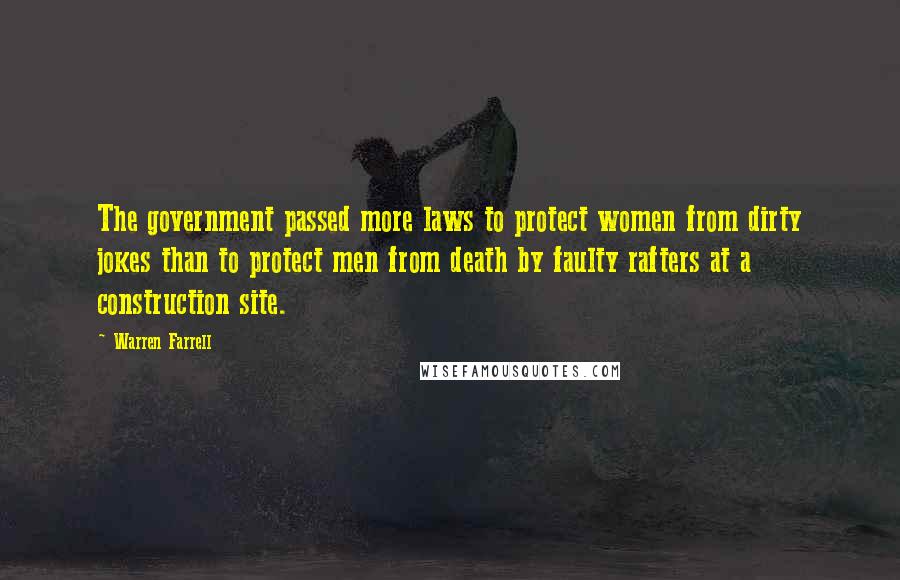 Warren Farrell Quotes: The government passed more laws to protect women from dirty jokes than to protect men from death by faulty rafters at a construction site.