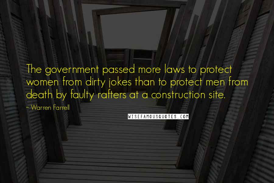 Warren Farrell Quotes: The government passed more laws to protect women from dirty jokes than to protect men from death by faulty rafters at a construction site.