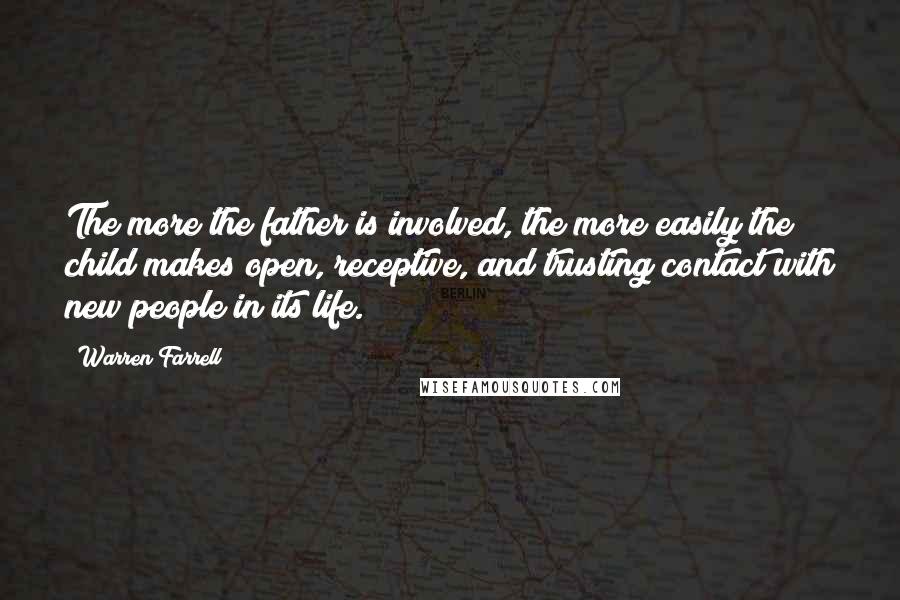 Warren Farrell Quotes: The more the father is involved, the more easily the child makes open, receptive, and trusting contact with new people in its life.