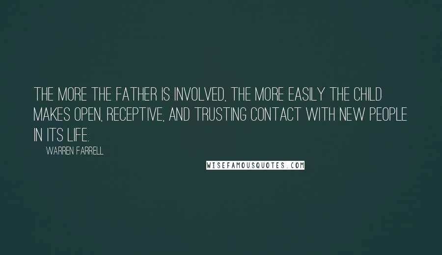 Warren Farrell Quotes: The more the father is involved, the more easily the child makes open, receptive, and trusting contact with new people in its life.