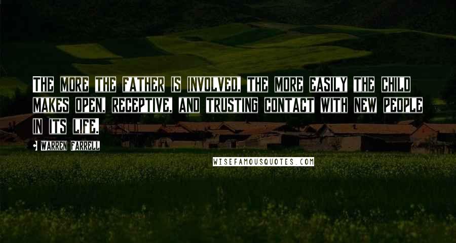 Warren Farrell Quotes: The more the father is involved, the more easily the child makes open, receptive, and trusting contact with new people in its life.