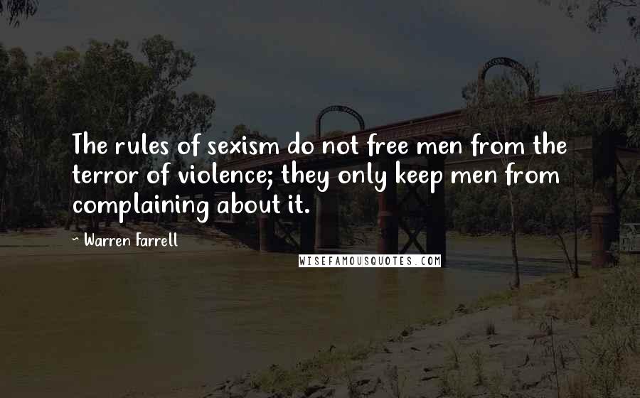 Warren Farrell Quotes: The rules of sexism do not free men from the terror of violence; they only keep men from complaining about it.