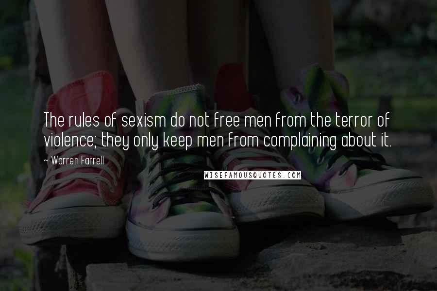 Warren Farrell Quotes: The rules of sexism do not free men from the terror of violence; they only keep men from complaining about it.