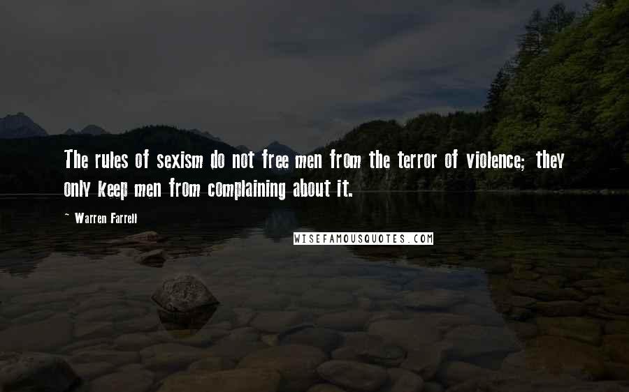 Warren Farrell Quotes: The rules of sexism do not free men from the terror of violence; they only keep men from complaining about it.