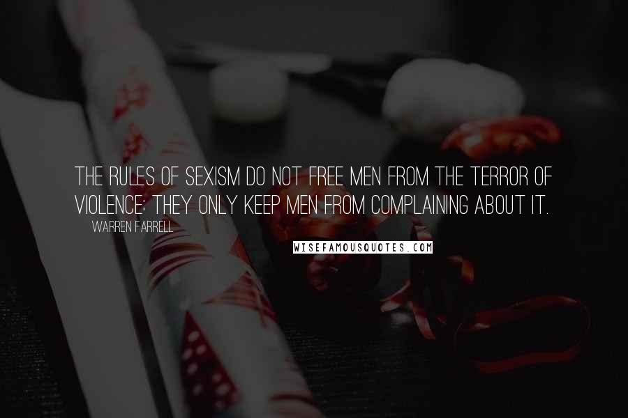 Warren Farrell Quotes: The rules of sexism do not free men from the terror of violence; they only keep men from complaining about it.