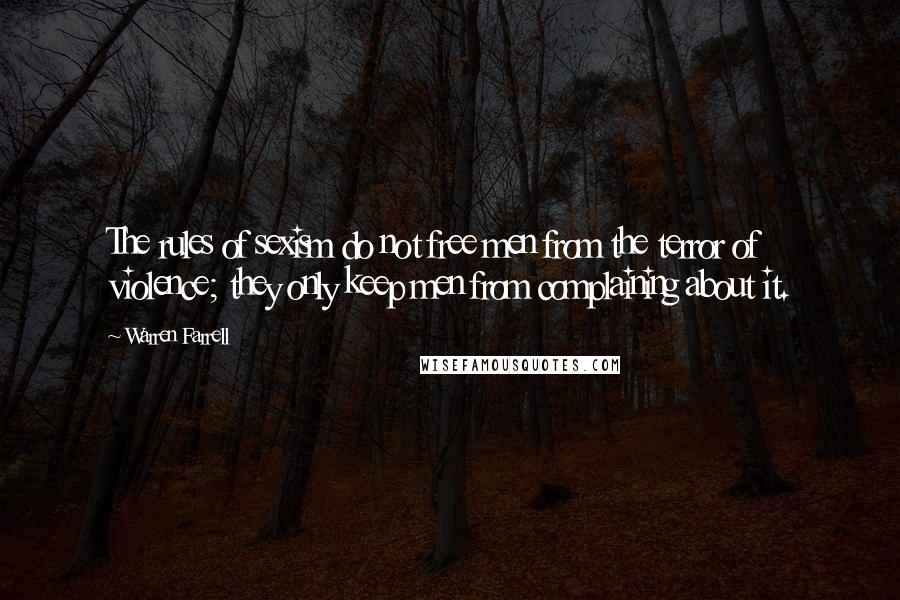 Warren Farrell Quotes: The rules of sexism do not free men from the terror of violence; they only keep men from complaining about it.