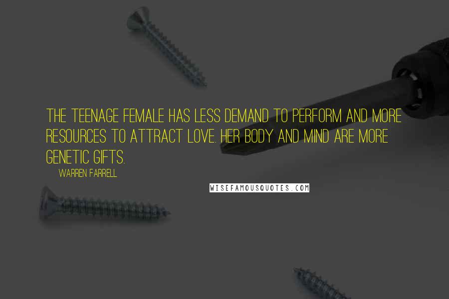 Warren Farrell Quotes: The teenage female has less demand to perform and more resources to attract love. Her body and mind are more genetic gifts.